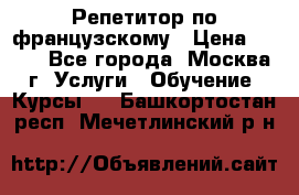 Репетитор по французскому › Цена ­ 800 - Все города, Москва г. Услуги » Обучение. Курсы   . Башкортостан респ.,Мечетлинский р-н